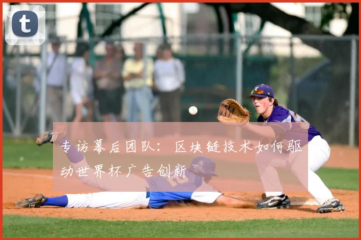 专访幕后团队：区块链技术如何驱动世界杯广告创新