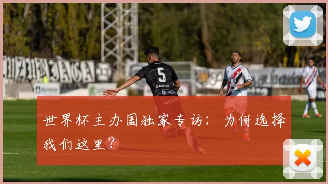 世界杯主办国独家专访:为何选择我们这里?
