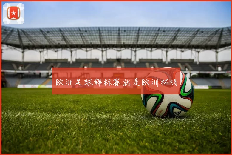 欧洲足球锦标赛就是欧洲杯吗