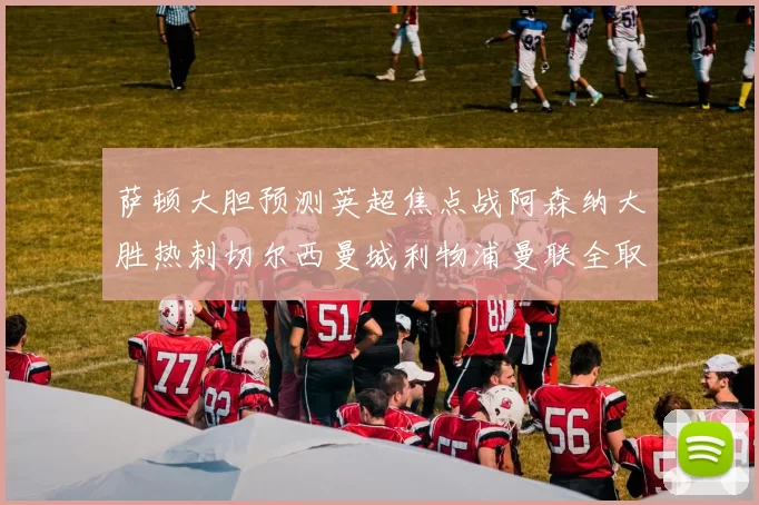 萨顿大胆预测英超焦点战阿森纳大胜热刺切尔西曼城利物浦曼联全取三分