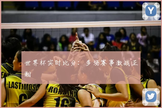 世界杯实时比分：多场赛事激战正酣