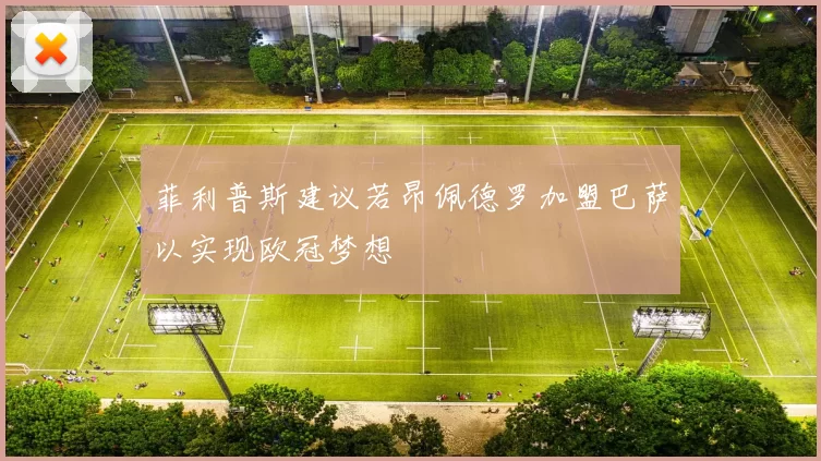 菲利普斯建议若昂佩德罗加盟巴萨以实现欧冠梦想