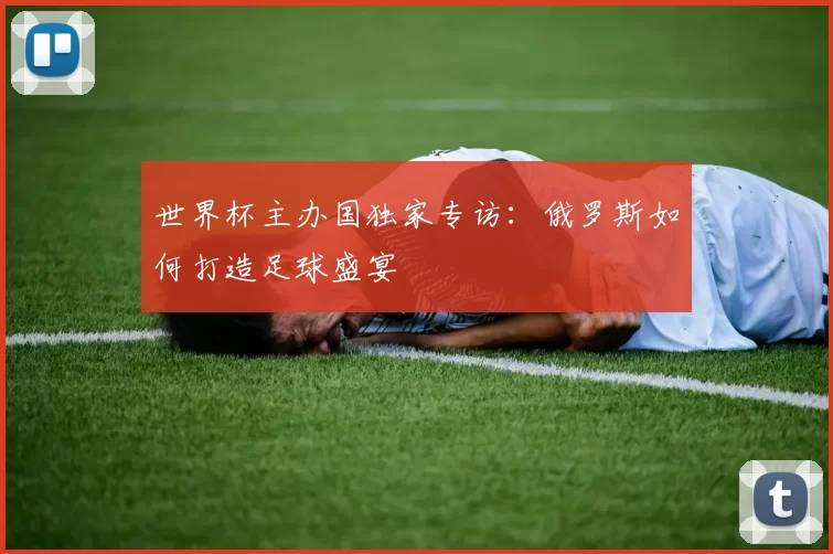 世界杯主办国独家专访:俄罗斯如何打造足球盛宴