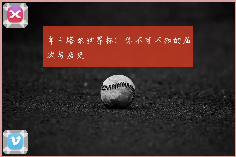 年卡塔尔世界杯:你不可不知的届次与历史