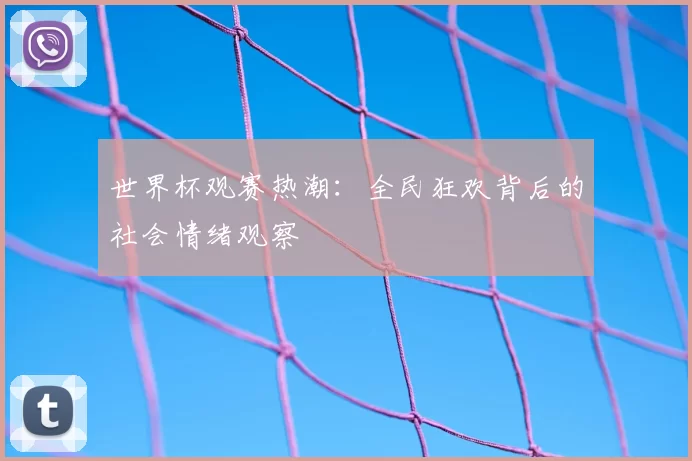 世界杯观赛热潮:全民狂欢背后的社会情绪观察