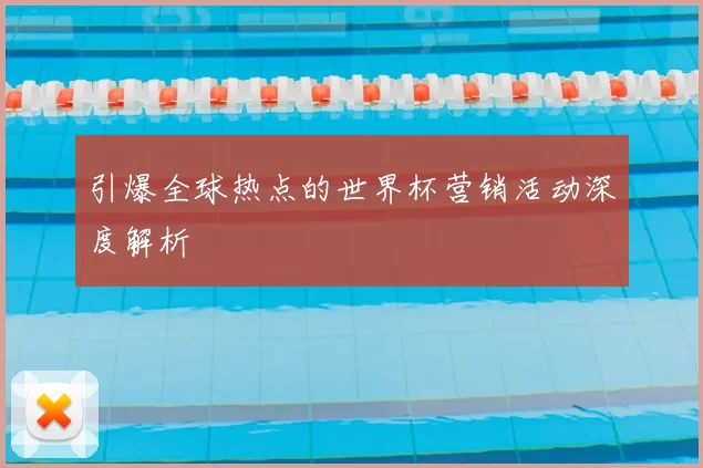引爆全球热点的世界杯营销活动深度解析