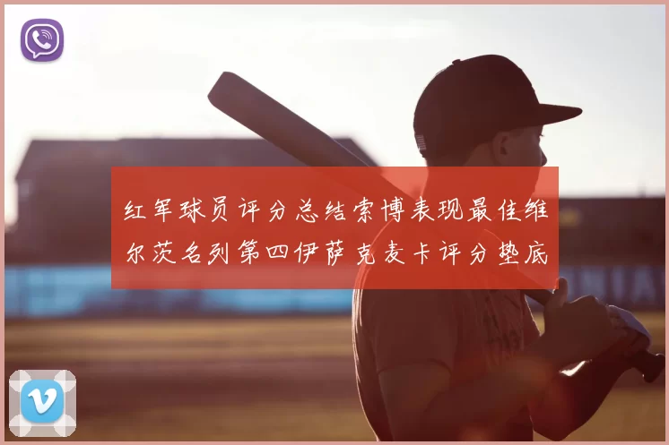 红军球员评分总结索博表现最佳维尔茨名列第四伊萨克麦卡评分垫底