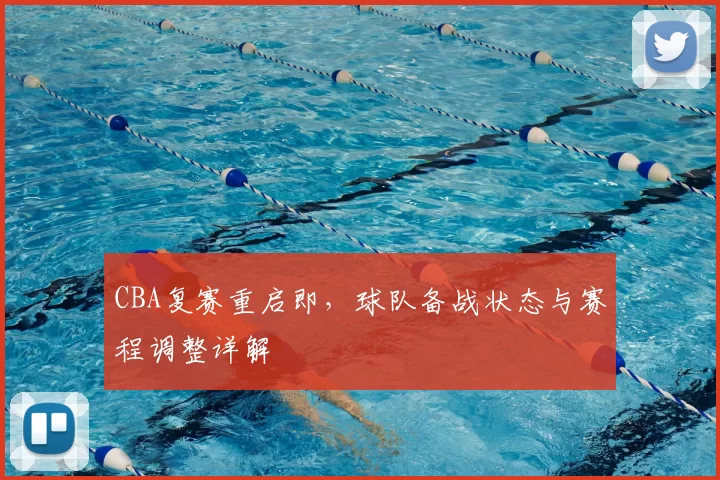 CBA复赛重启即,球队备战状态与赛程调整详解