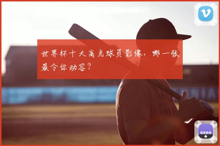 世界杯十大高光球员影像，哪一张最令你动容？