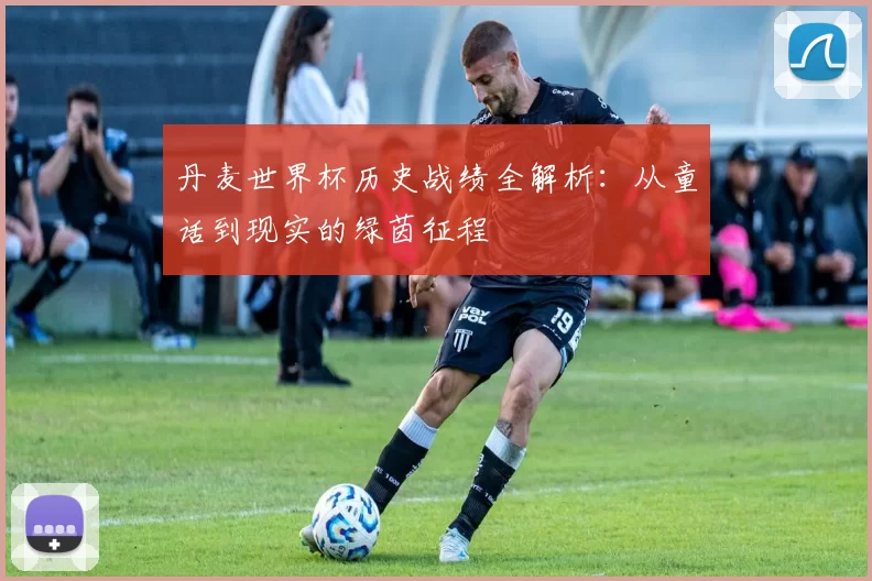 丹麦世界杯历史战绩全解析:从童话到现实的绿茵征程