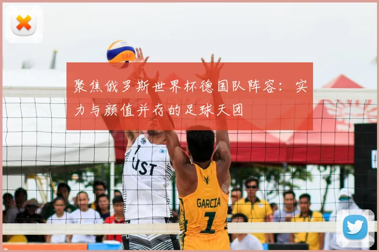 聚焦俄罗斯世界杯德国队阵容:实力与颜值并存的足球天团