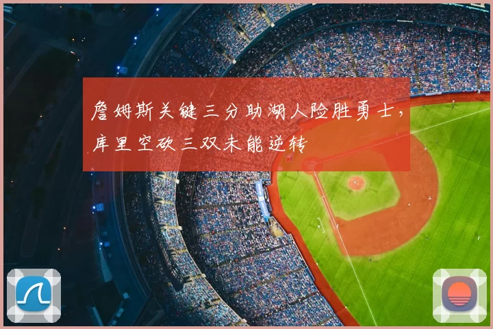 詹姆斯关键三分助湖人险胜勇士,库里空砍三双未能逆转