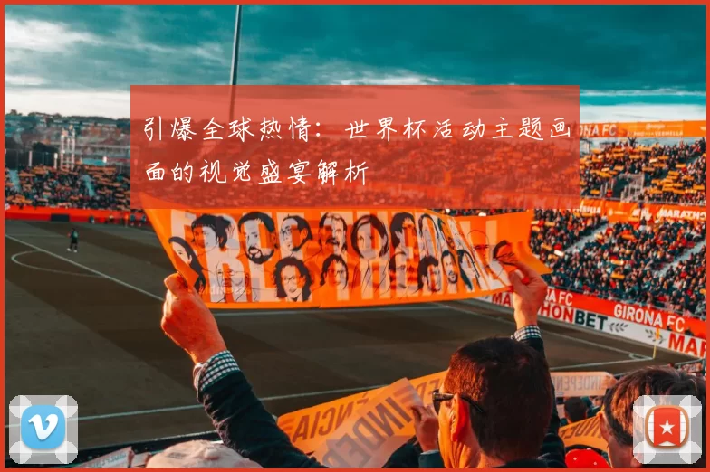 引爆全球热情:世界杯活动主题画面的视觉盛宴解析