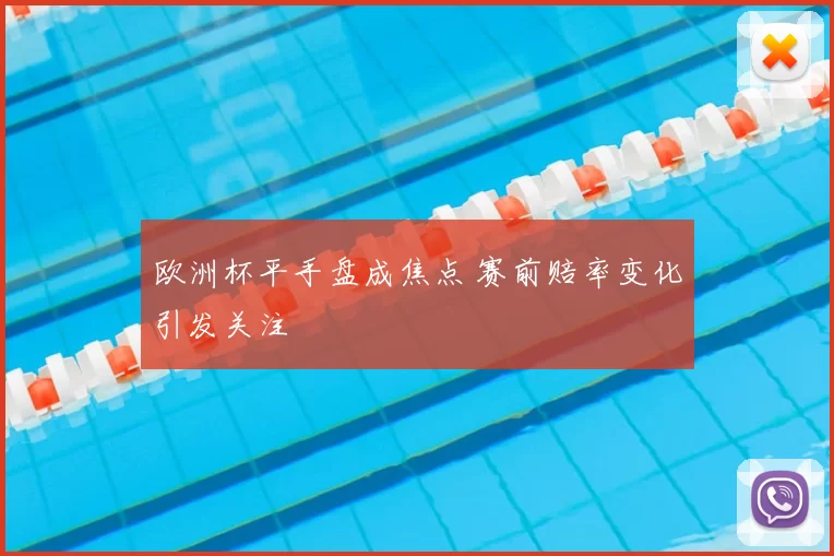 欧洲杯平手盘成焦点 赛前赔率变化引发关注