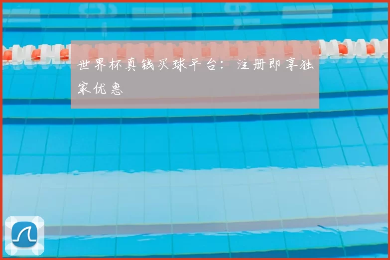 世界杯真钱买球平台：注册即享独家优惠