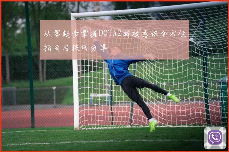从零起步掌握DOTA2游戏意识全方位指南与技巧分享