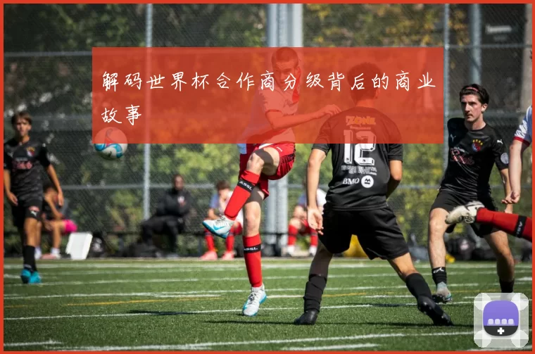 解码世界杯合作商分级背后的商业故事