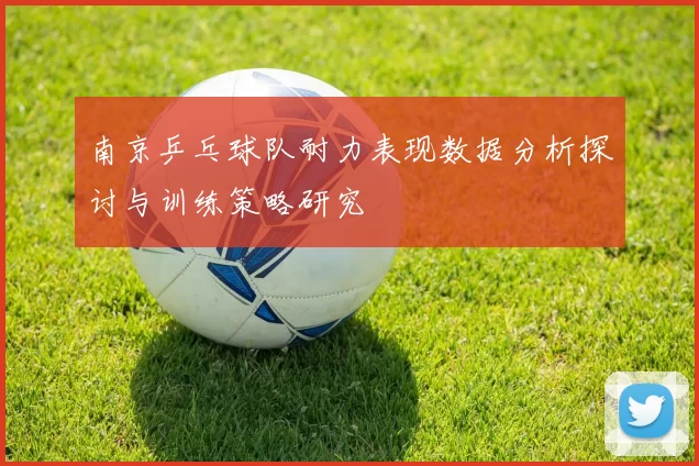 南京乒乓球队耐力表现数据分析探讨与训练策略研究