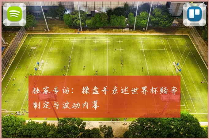 独家专访：操盘手亲述世界杯赔率制定与波动内幕