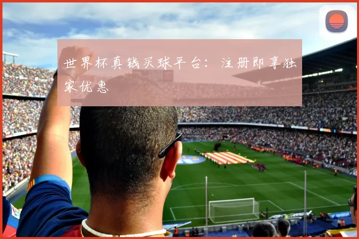 世界杯真钱买球平台：注册即享独家优惠