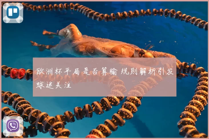 欧洲杯平局是否算输 规则解析引发球迷关注