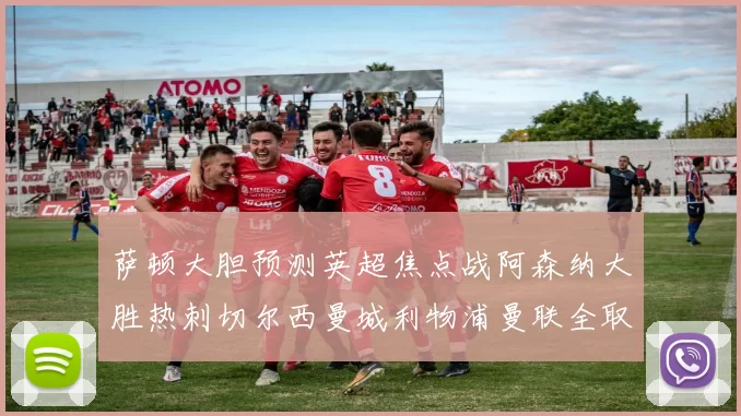 萨顿大胆预测英超焦点战阿森纳大胜热刺切尔西曼城利物浦曼联全取三分