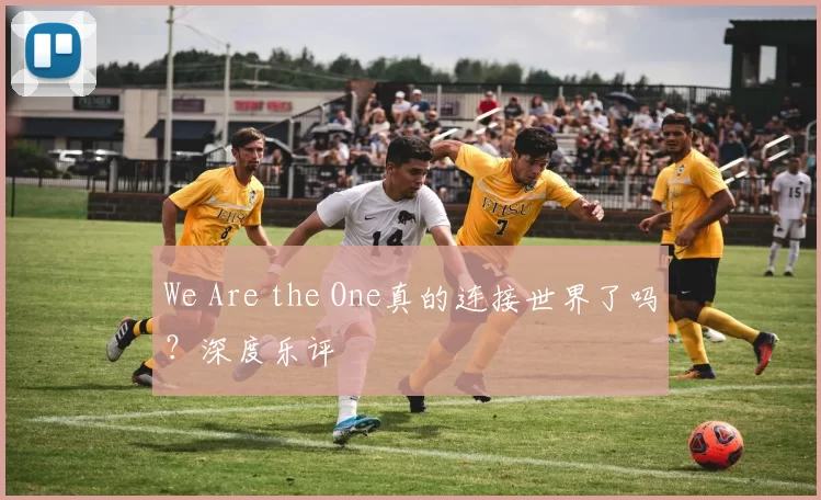 We Are the One真的连接世界了吗？深度乐评