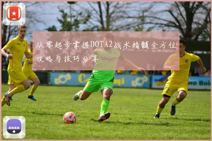 从零起步掌握DOTA2战术精髓全方位攻略与技巧分享