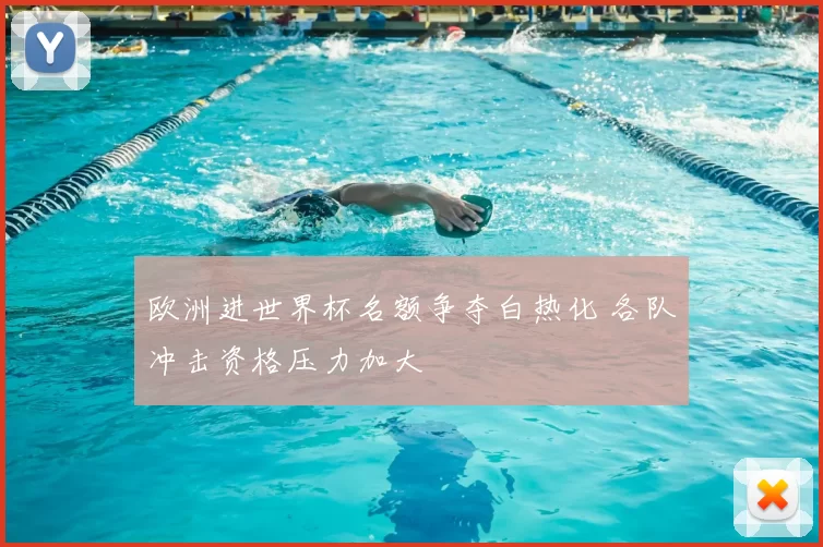 欧洲进世界杯名额争夺白热化 各队冲击资格压力加大