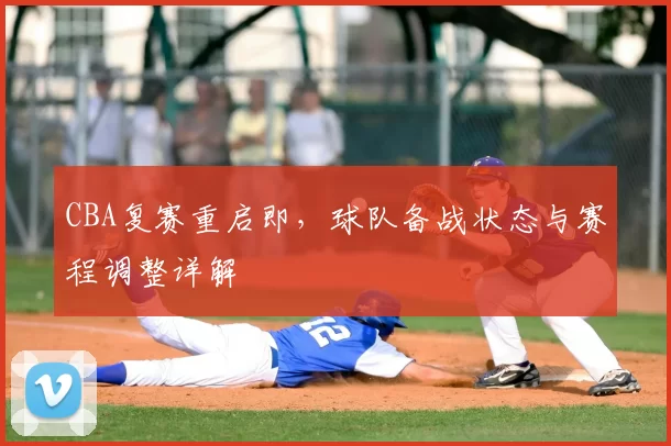 CBA复赛重启即,球队备战状态与赛程调整详解