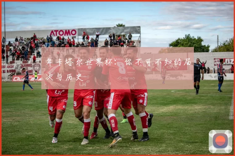 年卡塔尔世界杯:你不可不知的届次与历史
