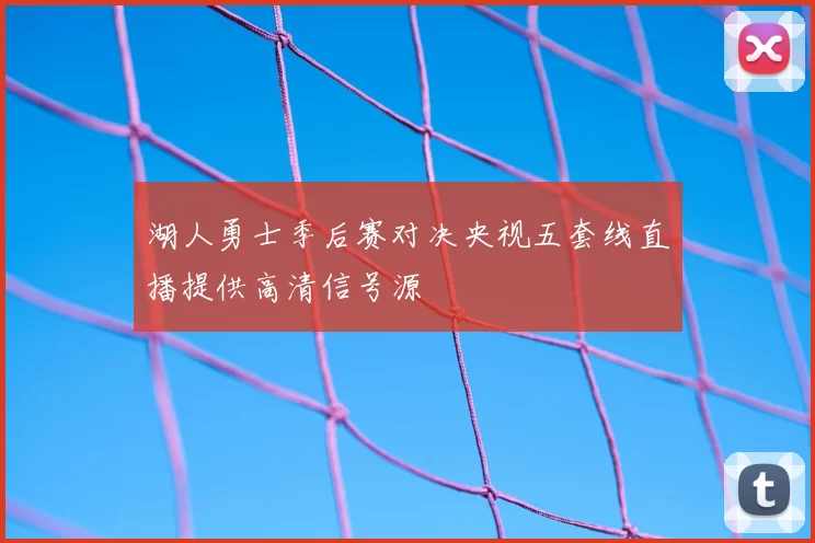 湖人勇士季后赛对决央视五套线直播提供高清信号源