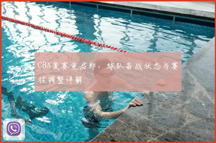 CBA复赛重启即,球队备战状态与赛程调整详解