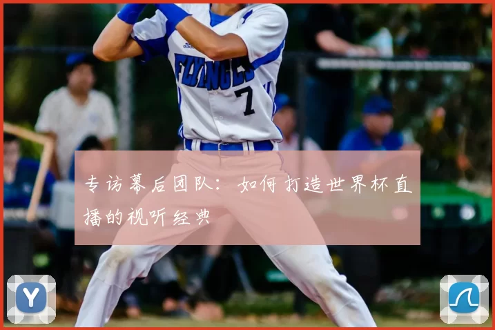 专访幕后团队：如何打造世界杯直播的视听经典