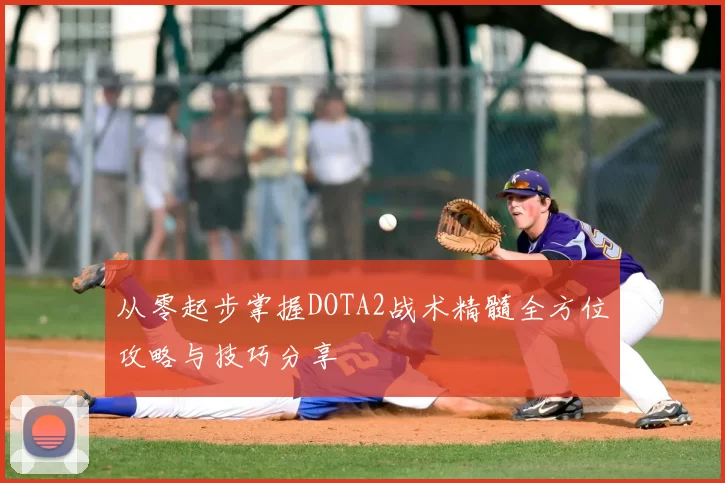 从零起步掌握DOTA2战术精髓全方位攻略与技巧分享