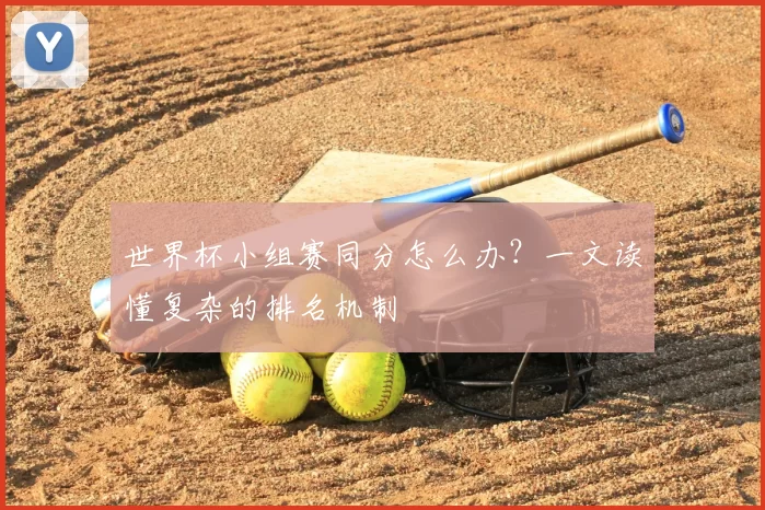 世界杯小组赛同分怎么办？一文读懂复杂的排名机制
