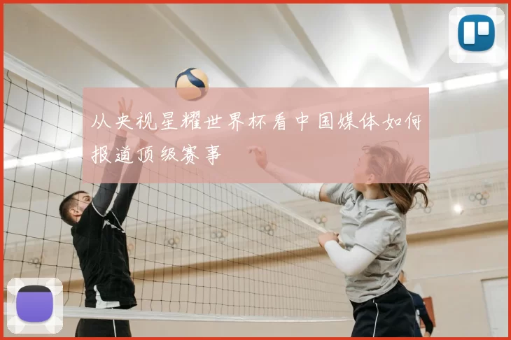 从央视星耀世界杯看中国媒体如何报道顶级赛事