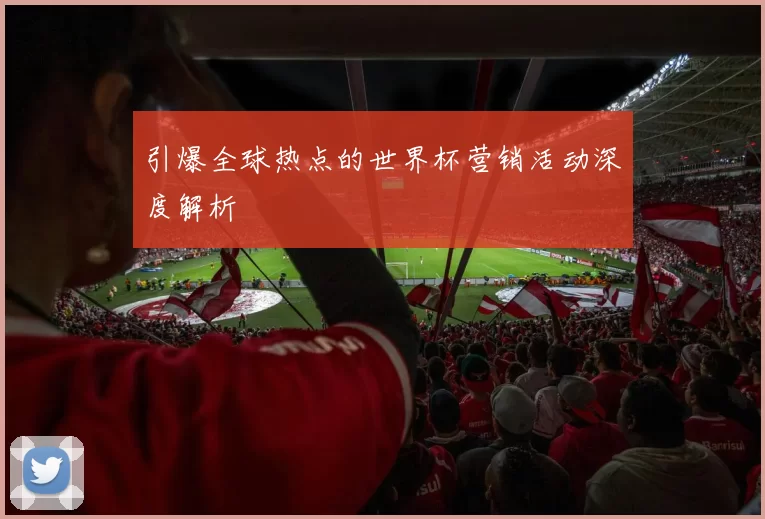 引爆全球热点的世界杯营销活动深度解析
