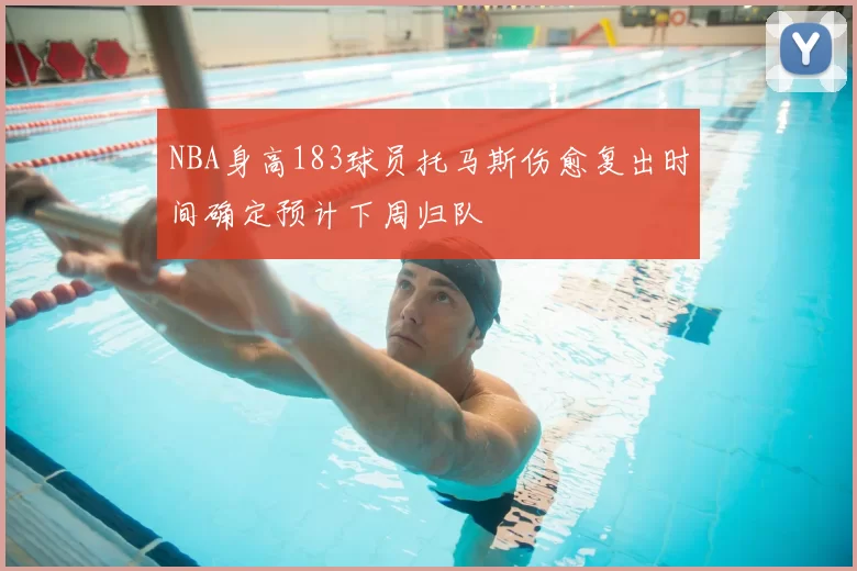 NBA身高183球员托马斯伤愈复出时间确定预计下周归队