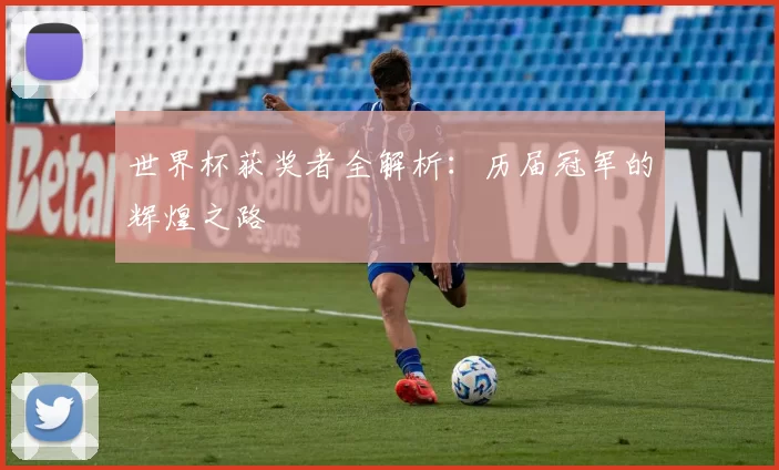 世界杯获奖者全解析:历届冠军的辉煌之路