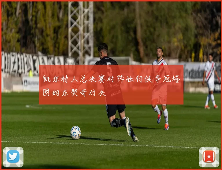 凯尔特人总决赛对阵独行侠争冠塔图姆东契奇对决