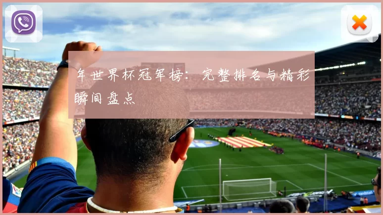 年世界杯冠军榜：完整排名与精彩瞬间盘点