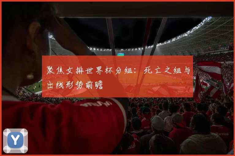 聚焦女排世界杯分组：死亡之组与出线形势前瞻