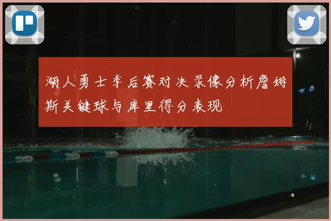 湖人勇士季后赛对决录像分析詹姆斯关键球与库里得分表现