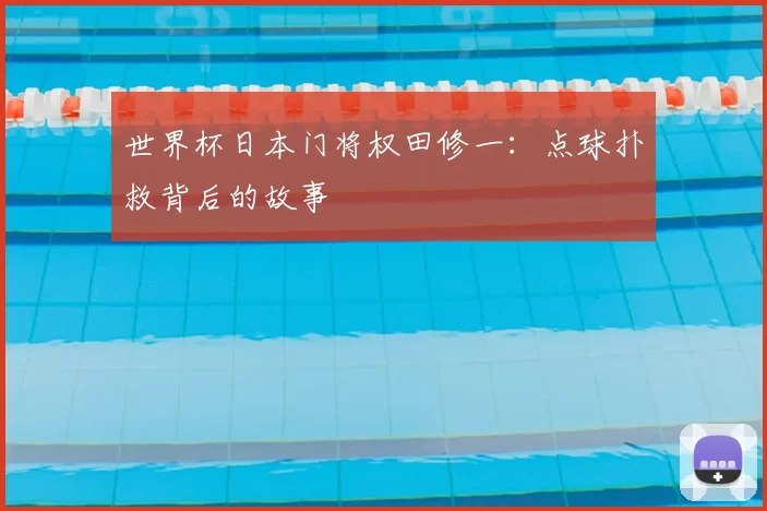 世界杯日本门将权田修一：点球扑救背后的故事