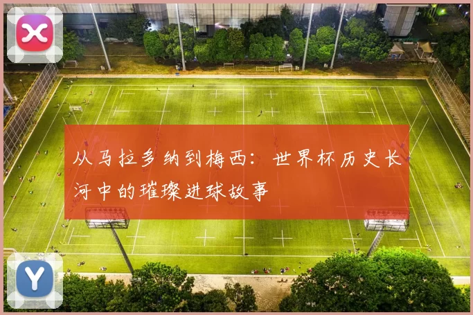 从马拉多纳到梅西:世界杯历史长河中的璀璨进球故事