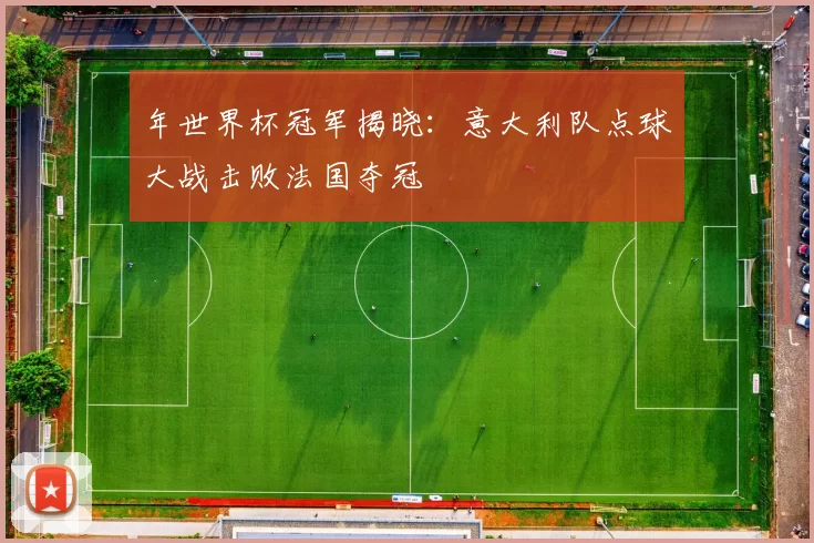 年世界杯冠军揭晓：意大利队点球大战击败法国夺冠