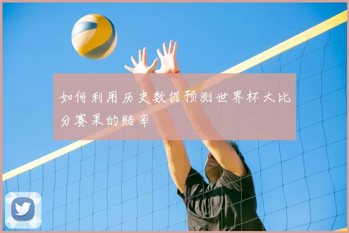 如何利用历史数据预测世界杯大比分赛果的赔率