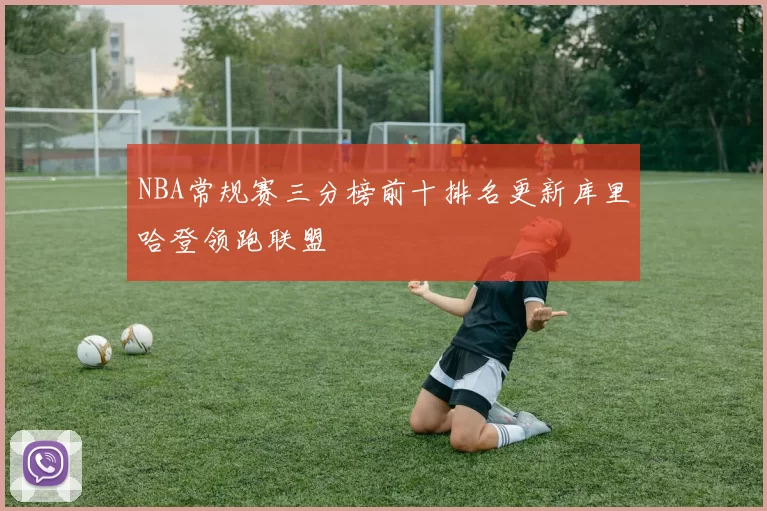 NBA常规赛三分榜前十排名更新库里哈登领跑联盟
