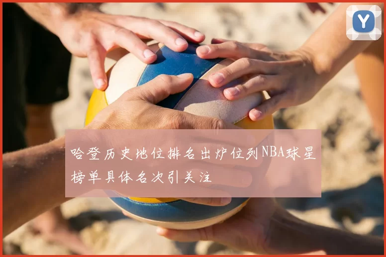 哈登历史地位排名出炉位列NBA球星榜单具体名次引关注